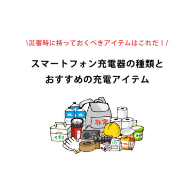 【災害前に必読】持っておくべきガジェットアイテムはこれだ！災害時のスマートフォン充電器の種類とおすすめの充電アイテム