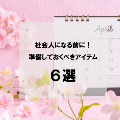 【社会人になる前に！新生活】準備しておくべきお役立ちアイテム６選